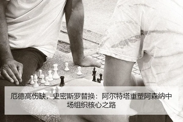厄德高伤缺，史密斯罗替换：阿尔特塔重塑阿森纳中场组织核心之路