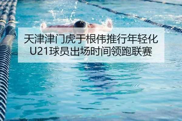 天津津门虎于根伟推行年轻化 U21球员出场时间领跑联赛